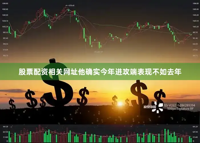 股票配资相关网址他确实今年进攻端表现不如去年