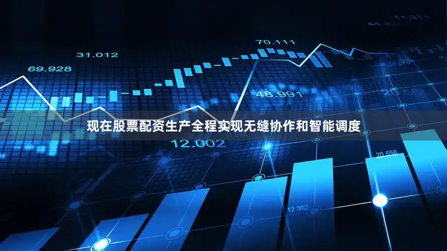 现在股票配资生产全程实现无缝协作和智能调度