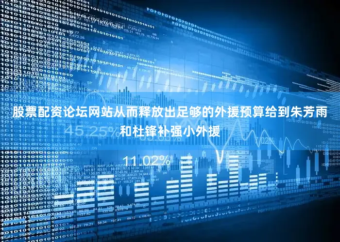 股票配资论坛网站从而释放出足够的外援预算给到朱芳雨和杜锋补强小外援