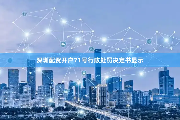 深圳配资开户　　71号行政处罚决定书显示