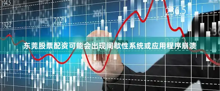 东莞股票配资可能会出现间歇性系统或应用程序崩溃