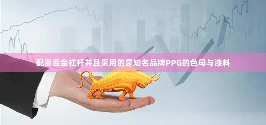 配资资金杠杆并且采用的是知名品牌PPG的色母与漆料
