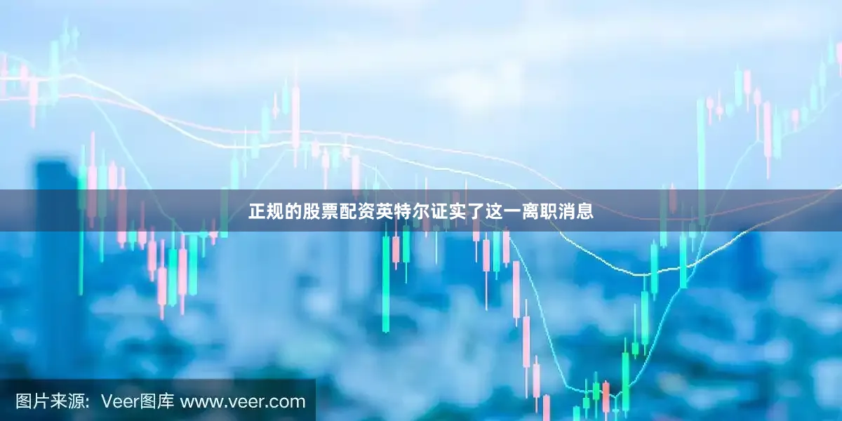 正规的股票配资　　英特尔证实了这一离职消息
