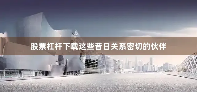 股票杠杆下载这些昔日关系密切的伙伴