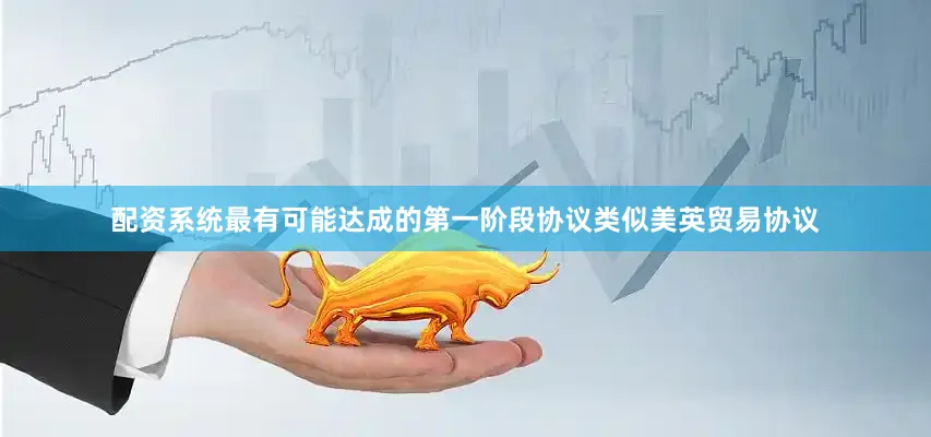 配资系统最有可能达成的第一阶段协议类似美英贸易协议