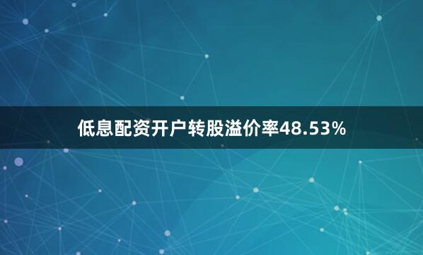 低息配资开户转股溢价率48.53%