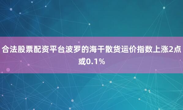 合法股票配资平台波罗的海干散货运价指数上涨2点或0.1%
