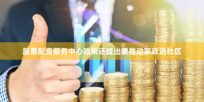 股票配资服务中心　　政策还提出要推动家政进社区