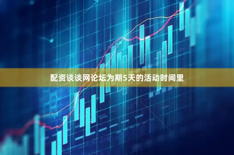 配资谈谈网论坛为期5天的活动时间里