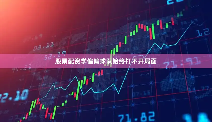 股票配资学偏偏球队始终打不开局面