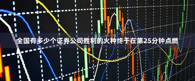 全国有多少个证券公司胜利的火种终于在第25分钟点燃