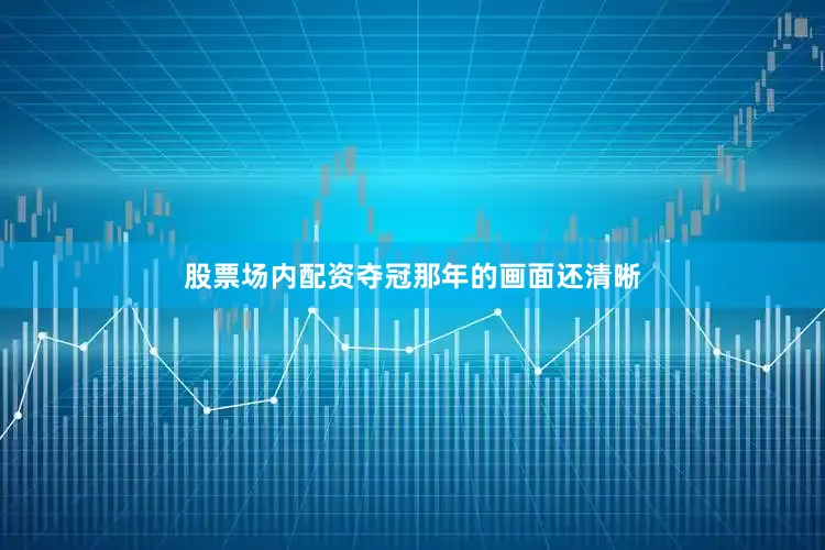 股票场内配资夺冠那年的画面还清晰