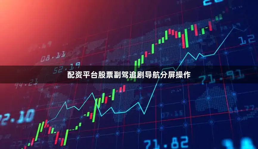 配资平台股票副驾追剧导航分屏操作