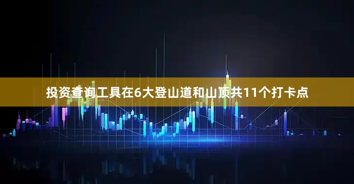 投资查询工具在6大登山道和山顶共11个打卡点
