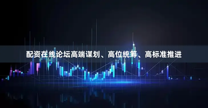 配资在线论坛高端谋划、高位统筹、高标准推进