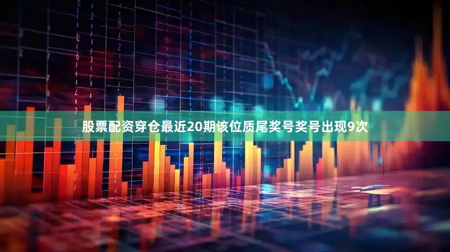 股票配资穿仓最近20期该位质尾奖号奖号出现9次