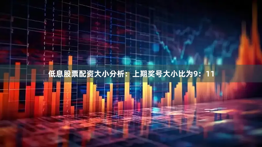 低息股票配资　　大小分析：上期奖号大小比为9：11