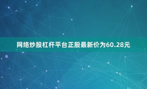 网络炒股杠杆平台正股最新价为60.28元