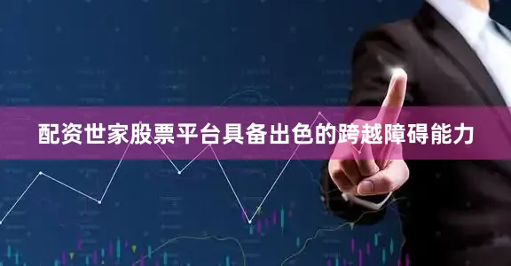 配资世家股票平台具备出色的跨越障碍能力