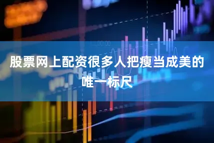 股票网上配资很多人把瘦当成美的唯一标尺
