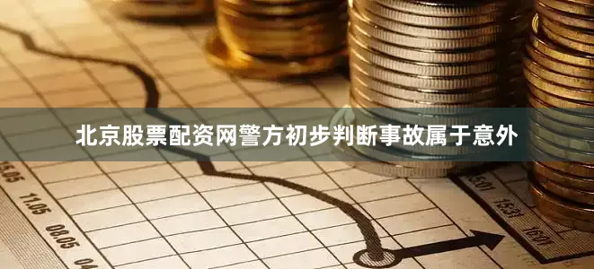 北京股票配资网警方初步判断事故属于意外
