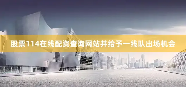 股票114在线配资查询网站并给予一线队出场机会