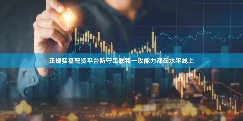 正规实盘配资平台防守串联和一攻能力都在水平线上