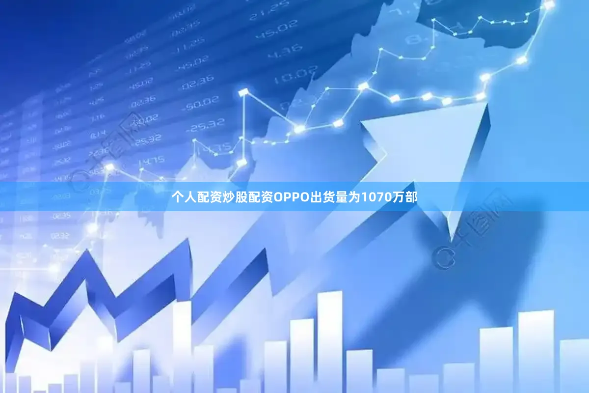 个人配资炒股配资OPPO出货量为1070万部