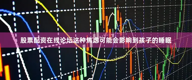 股票配资在线论坛这种焦虑可能会影响到孩子的睡眠