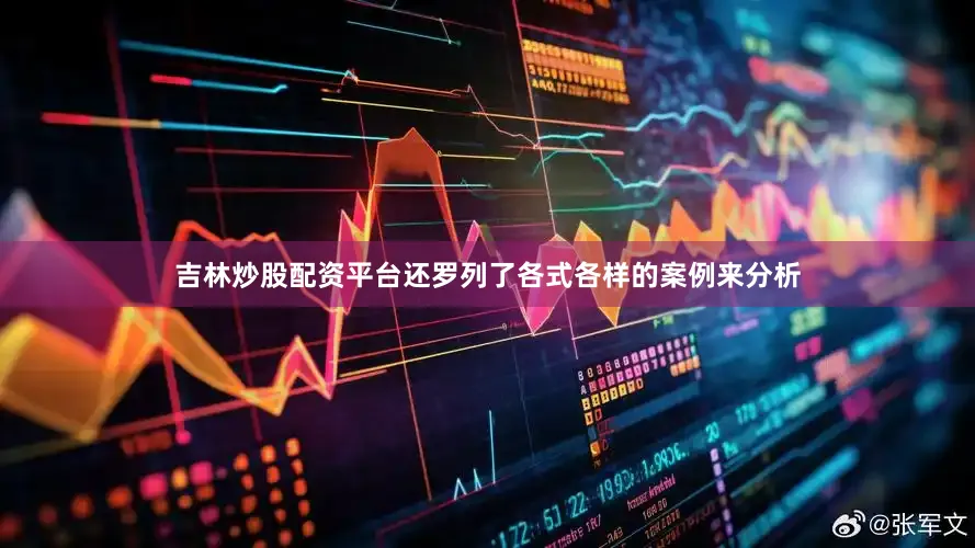 吉林炒股配资平台还罗列了各式各样的案例来分析