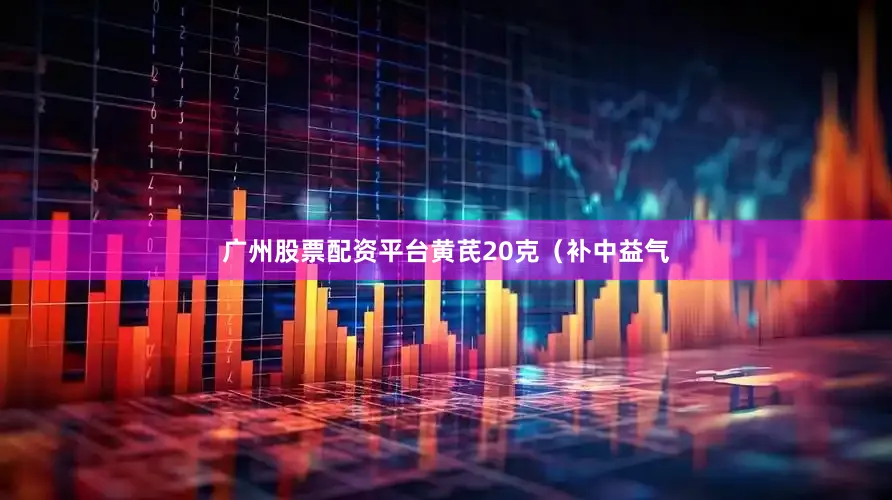 广州股票配资平台黄芪20克（补中益气