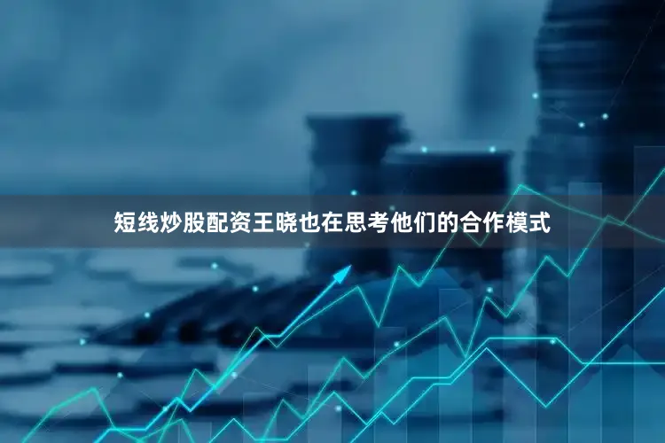 短线炒股配资王晓也在思考他们的合作模式