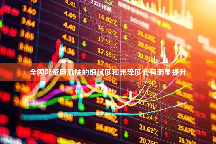 全国配资网肌肤的细腻度和光泽度会有明显提升