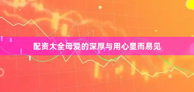 配资大全母爱的深厚与用心显而易见