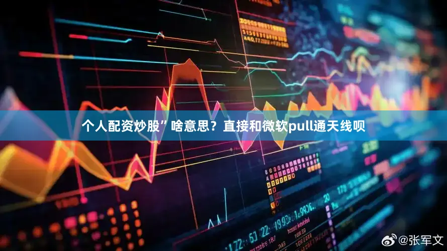 个人配资炒股”啥意思？直接和微软pull通天线呗