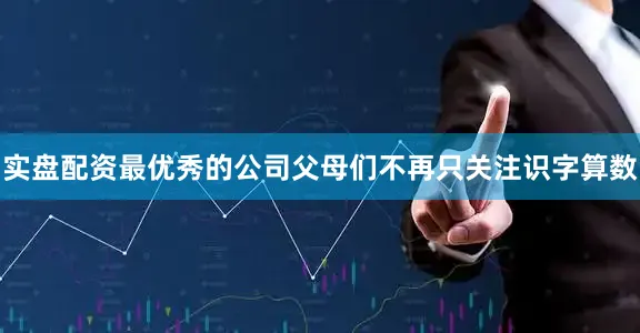 实盘配资最优秀的公司父母们不再只关注识字算数