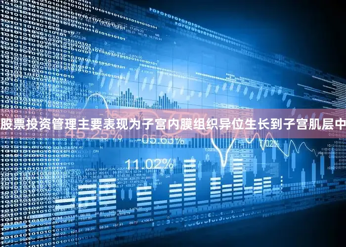 股票投资管理主要表现为子宫内膜组织异位生长到子宫肌层中
