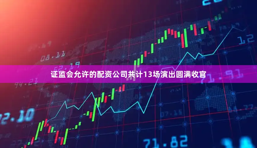 证监会允许的配资公司共计13场演出圆满收官