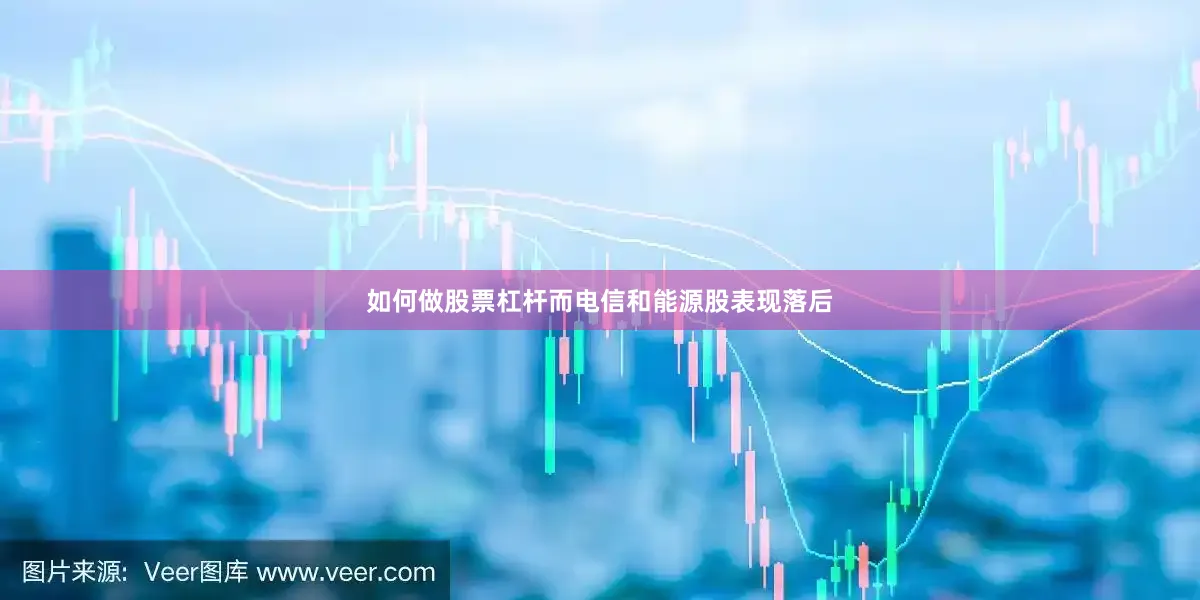 如何做股票杠杆而电信和能源股表现落后