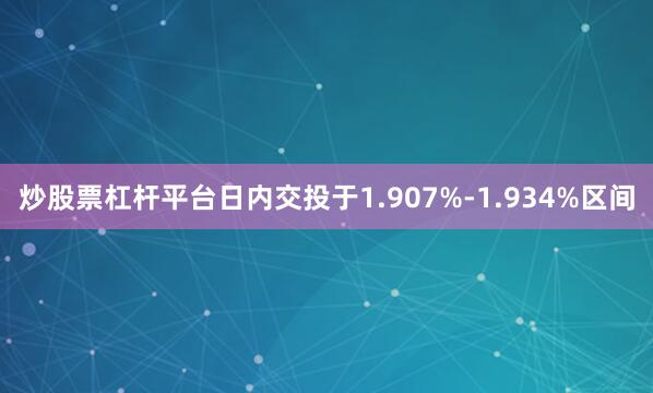炒股票杠杆平台日内交投于1.907%-1.934%区间