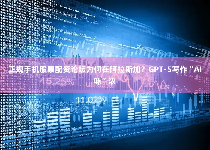 正规手机股票配资论坛为何在阿拉斯加？GPT-5写作“AI味”浓