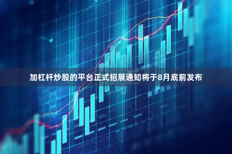 加杠杆炒股的平台正式招展通知将于8月底前发布
