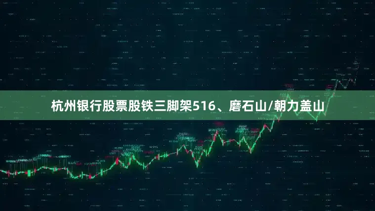 杭州银行股票股铁三脚架516、磨石山/朝力盖山