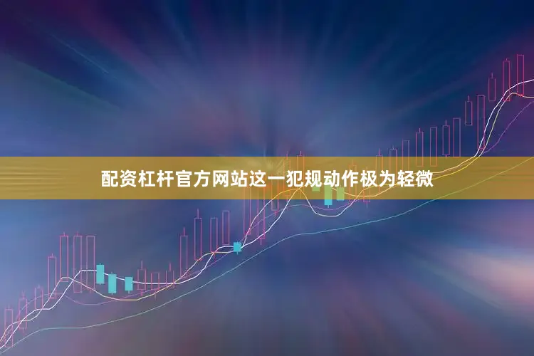 配资杠杆官方网站这一犯规动作极为轻微