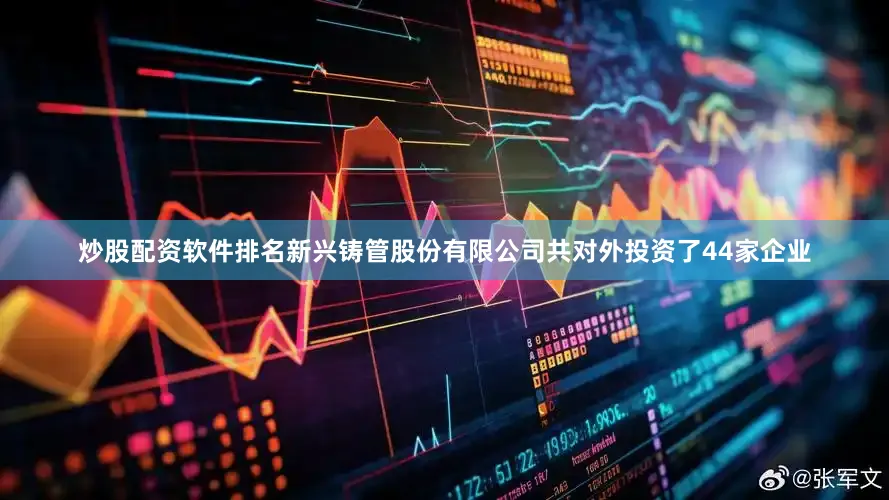 炒股配资软件排名新兴铸管股份有限公司共对外投资了44家企业