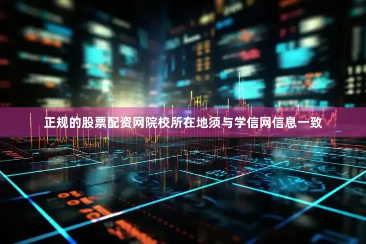 正规的股票配资网院校所在地须与学信网信息一致
