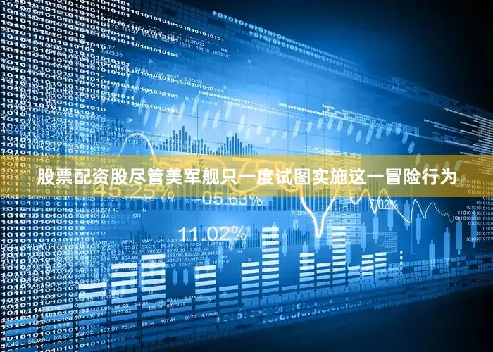 股票配资股尽管美军舰只一度试图实施这一冒险行为